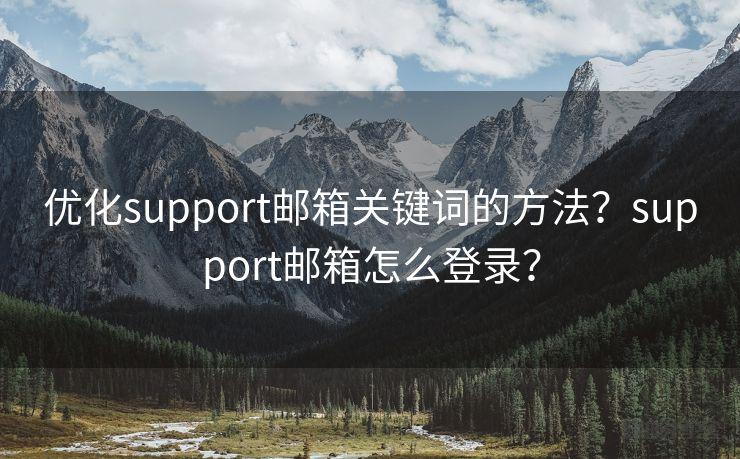 优化support邮箱关键词的方法？support邮箱怎么登录？
