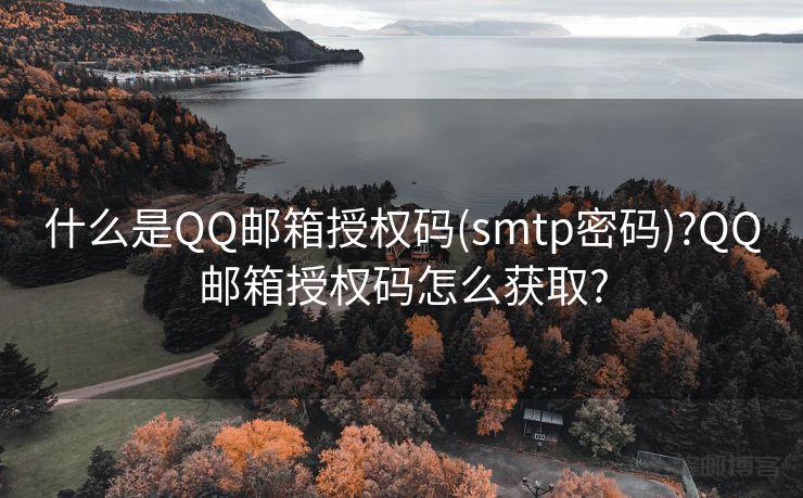 什么是QQ邮箱授权码(smtp密码)?QQ邮箱授权码怎么获取?
