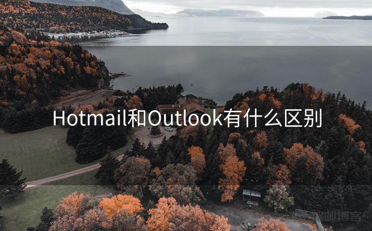 Hotmail和Outlook有什么区别