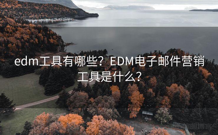 edm工具有哪些？EDM电子邮件营销工具是什么？
