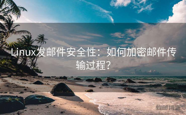 Linux发邮件安全性:如何加密邮件传输过程?
