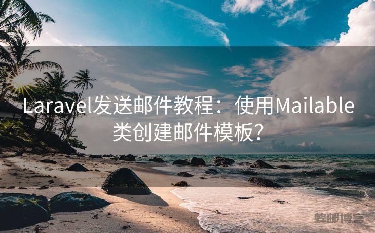 Laravel发送邮件教程：使用Mailable类创建邮件模板？ - 邮件发送API接口|AokSend