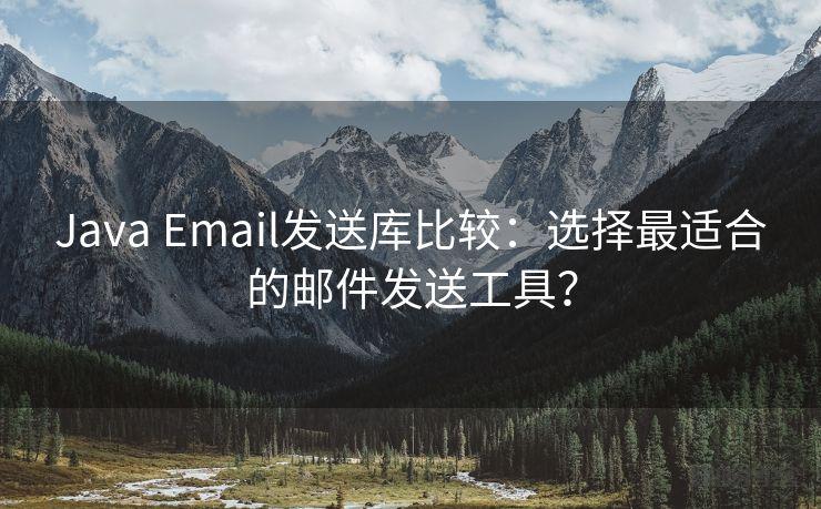 Java Email发送库比较：选择最适合的邮件发送工具？