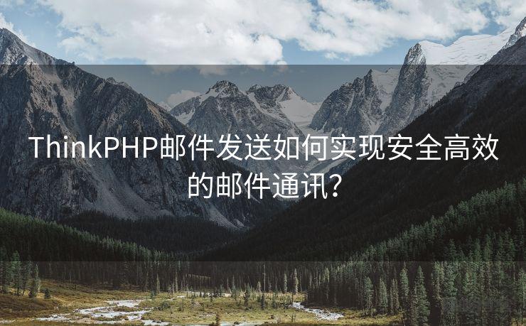 ThinkPHP邮件发送如何实现安全高效的邮件通讯?