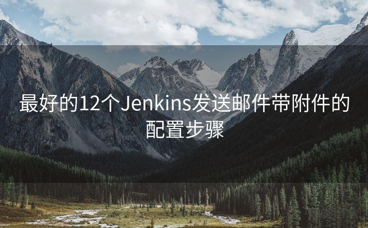 最好的12个Jenkins发送邮件带附件的配置步骤