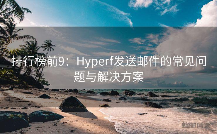 排行榜前9：Hyperf发送邮件的常见问题与解决方案