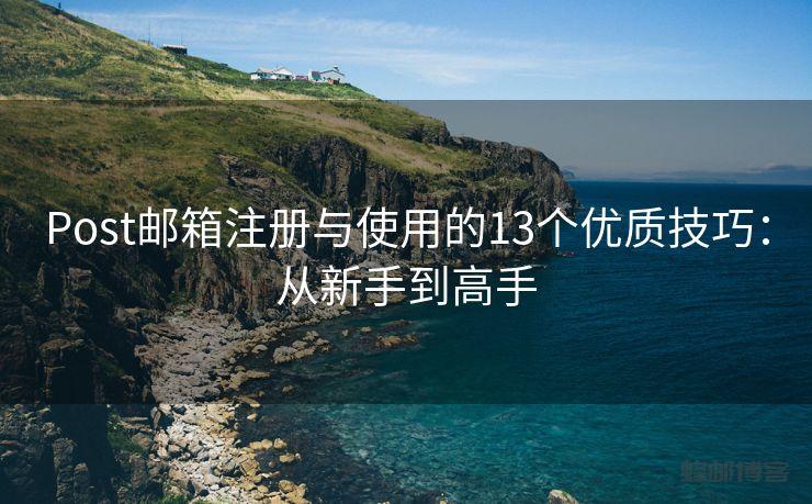 Post邮箱注册与使用的13个优质技巧：从新手到高手 - 邮件发送API接口|AokSend
