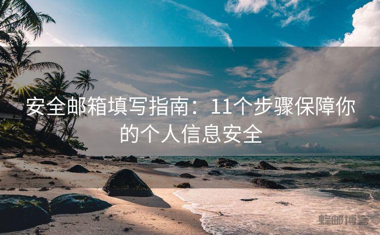 安全邮箱填写指南：11个步骤保障你的个人信息安全