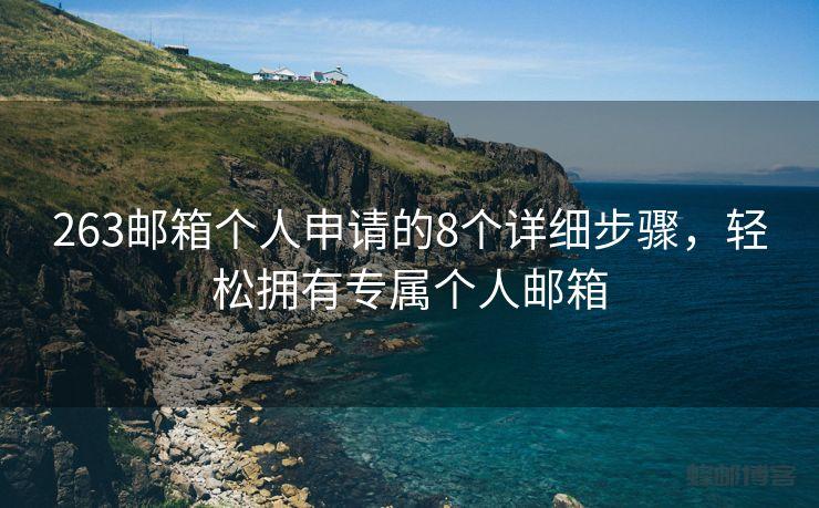 263邮箱个人申请的8个详细步骤，轻松拥有专属个人邮箱