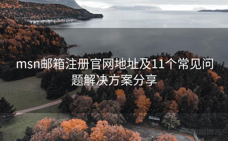 msn邮箱注册官网地址及11个常见问题解决方案分享