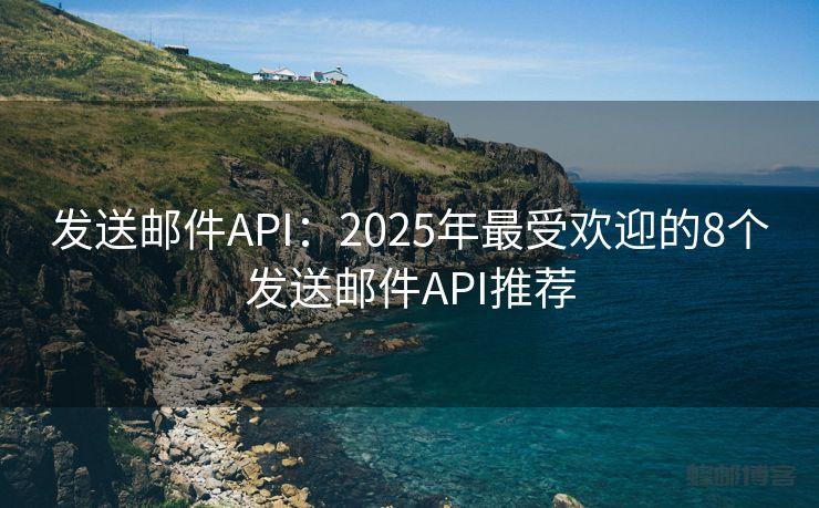 发送邮件API：2025年最受欢迎的8个发送邮件API推荐