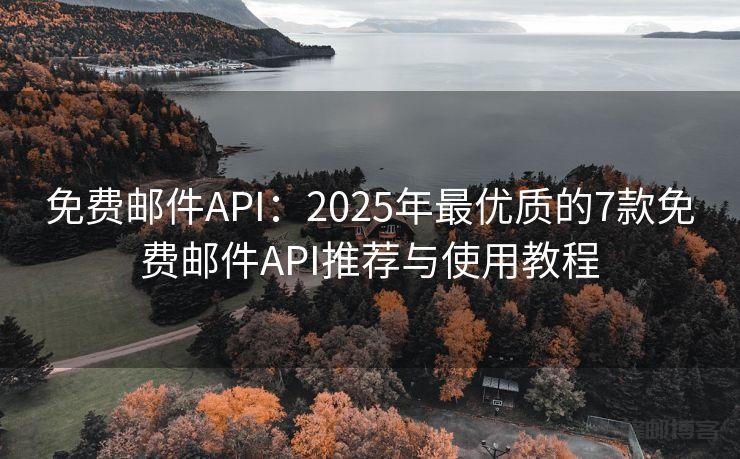 免费邮件API：2025年最优质的7款免费邮件API推荐与使用教程