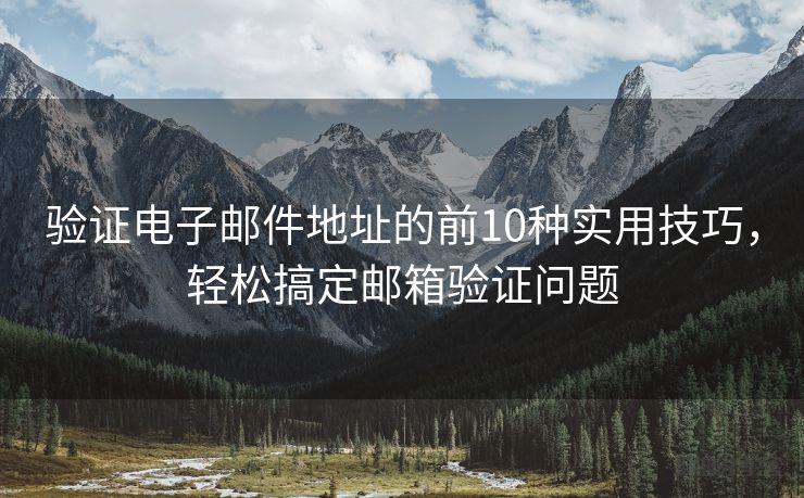 验证电子邮件地址的前10种实用技巧，轻松搞定邮箱验证问题