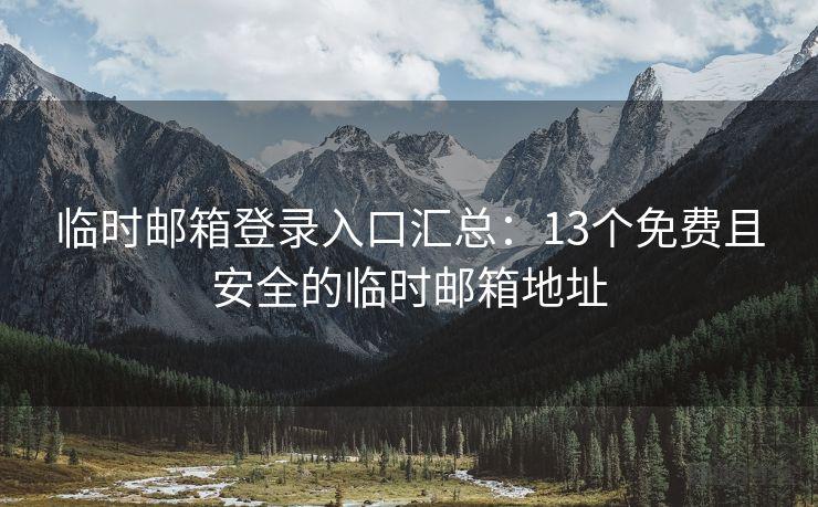 临时邮箱登录入口汇总：13个免费且安全的临时邮箱地址