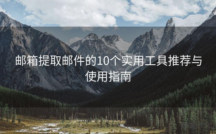 邮箱提取邮件的10个实用工具推荐与使用指南