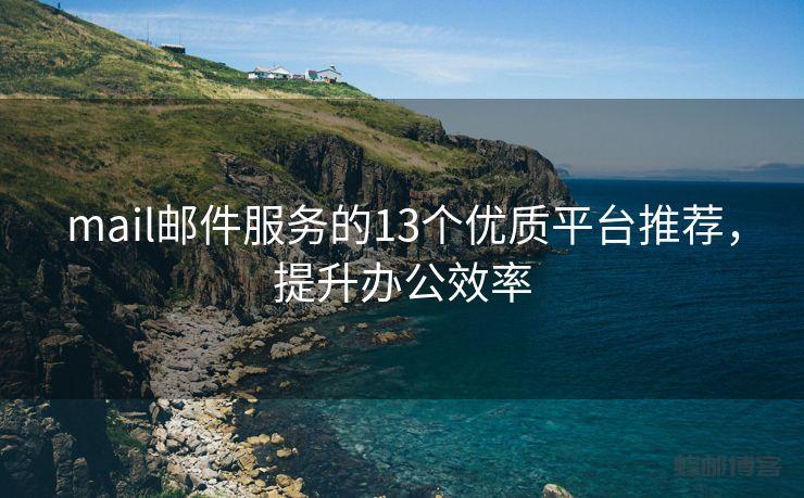 mail邮件服务的13个优质平台推荐，提升办公效率