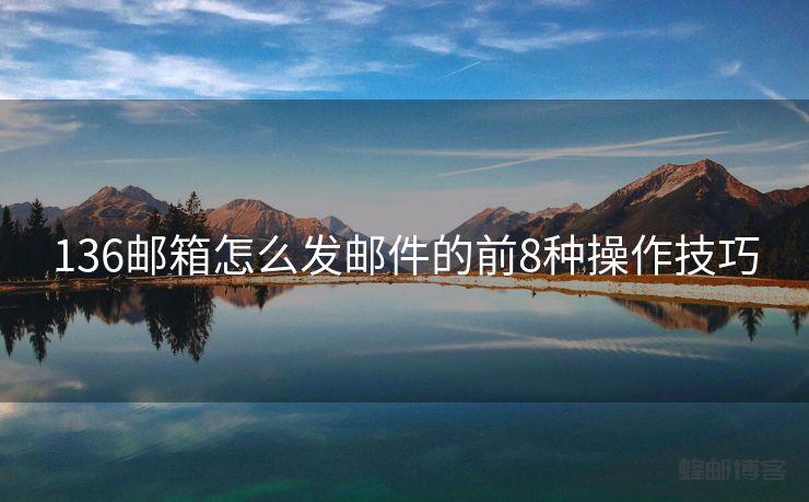 136邮箱怎么发邮件的前8种操作技巧