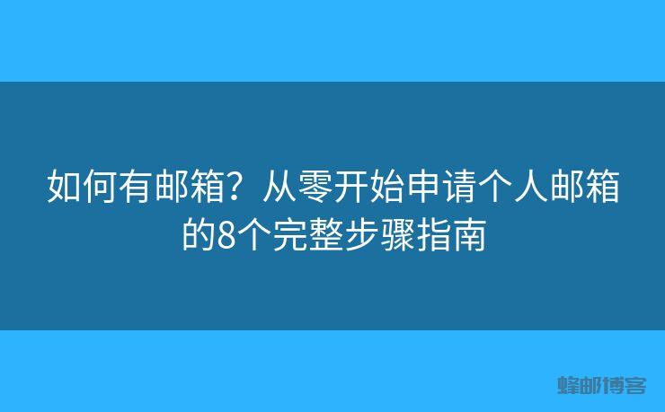如何有邮箱?从零开始申请个人邮箱的8个完整步骤指南