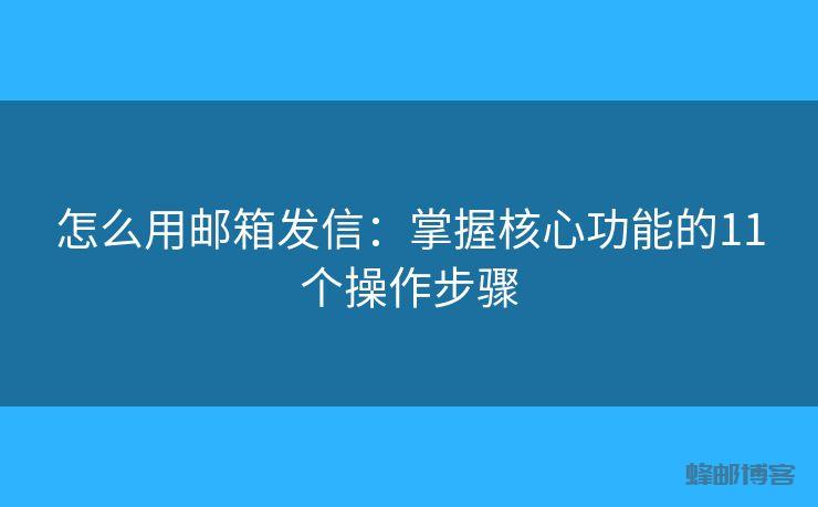 怎么用邮箱发信:掌握核心功能的11个操作步骤 - 邮件发送API接口|AokSend