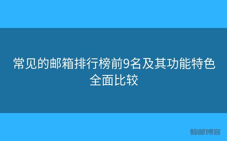 常见的邮箱排行榜前9名及其功能特色全面比较