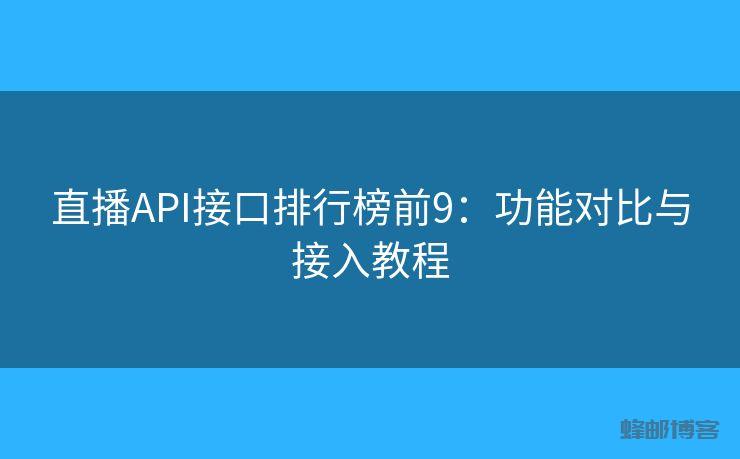 直播API接口排行榜前9:功能对比与接入教程
