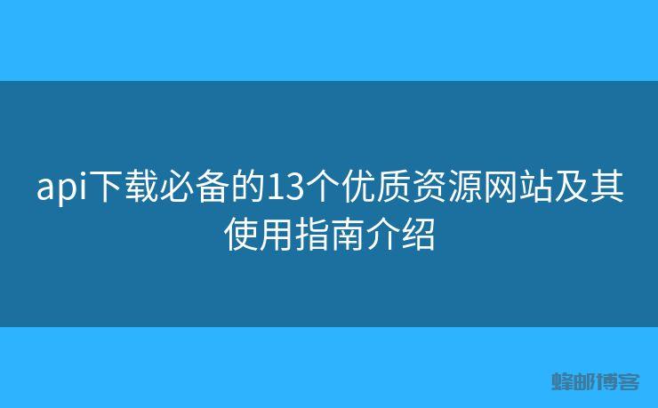 api下载必备的13个优质资源网站及其使用指南介绍