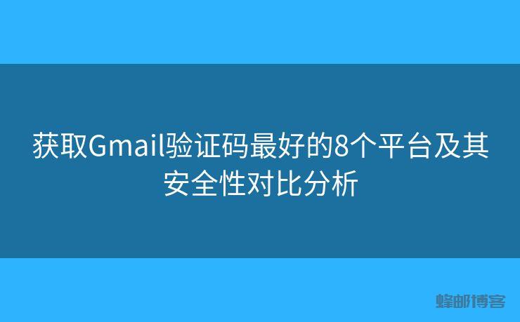 获取Gmail验证码最好的8个平台及其安全性对比分析
