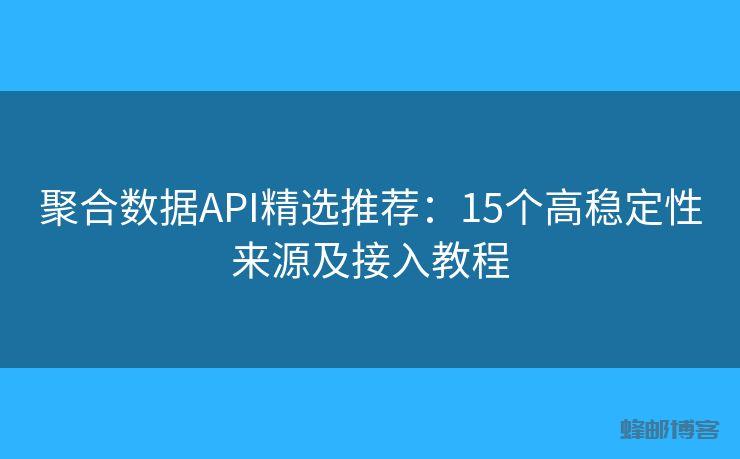 聚合数据API精选推荐:15个高稳定性来源及接入教程